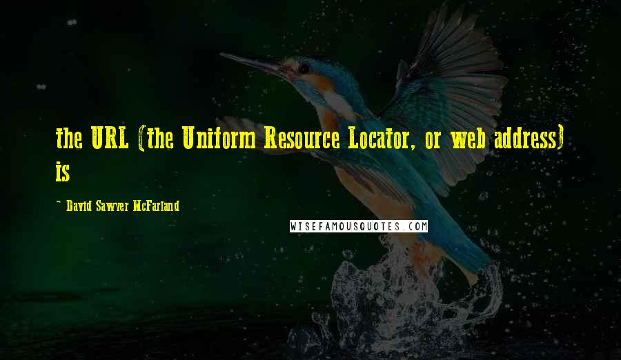 David Sawyer McFarland Quotes: the URL (the Uniform Resource Locator, or web address) is