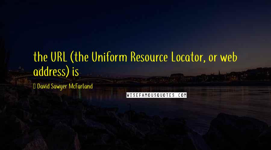 David Sawyer McFarland Quotes: the URL (the Uniform Resource Locator, or web address) is