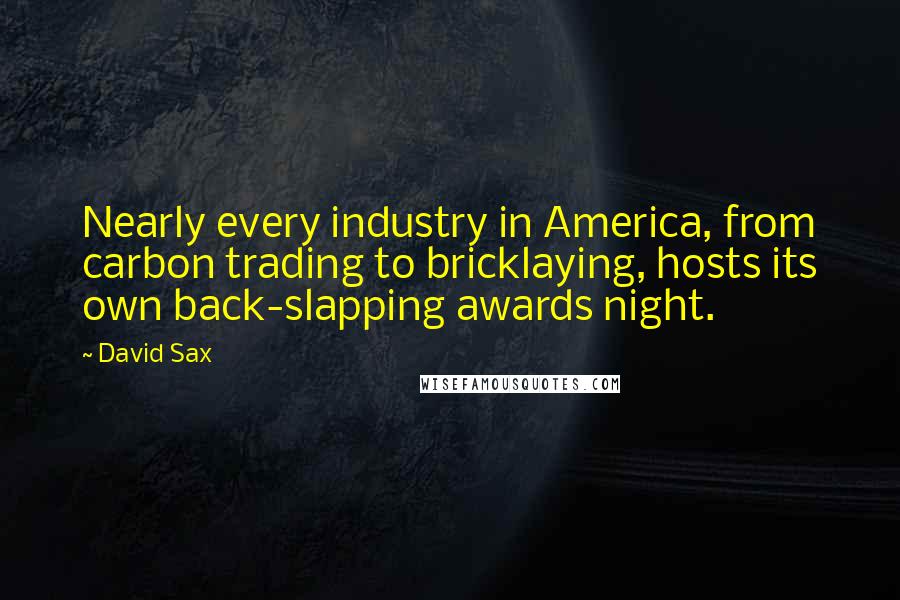 David Sax Quotes: Nearly every industry in America, from carbon trading to bricklaying, hosts its own back-slapping awards night.
