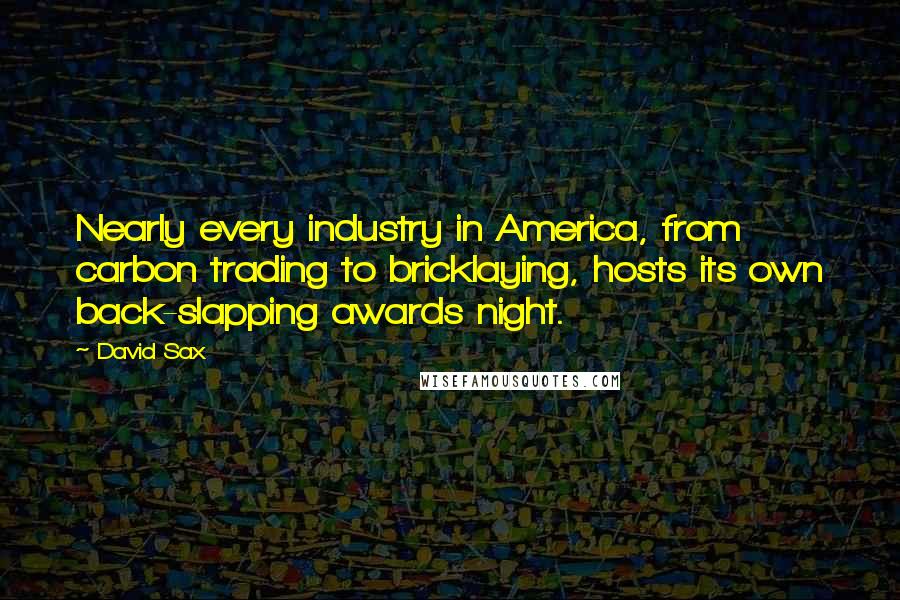 David Sax Quotes: Nearly every industry in America, from carbon trading to bricklaying, hosts its own back-slapping awards night.