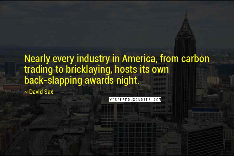 David Sax Quotes: Nearly every industry in America, from carbon trading to bricklaying, hosts its own back-slapping awards night.