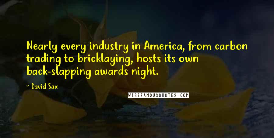 David Sax Quotes: Nearly every industry in America, from carbon trading to bricklaying, hosts its own back-slapping awards night.