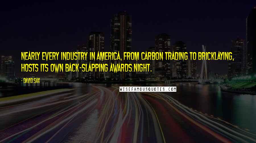 David Sax Quotes: Nearly every industry in America, from carbon trading to bricklaying, hosts its own back-slapping awards night.