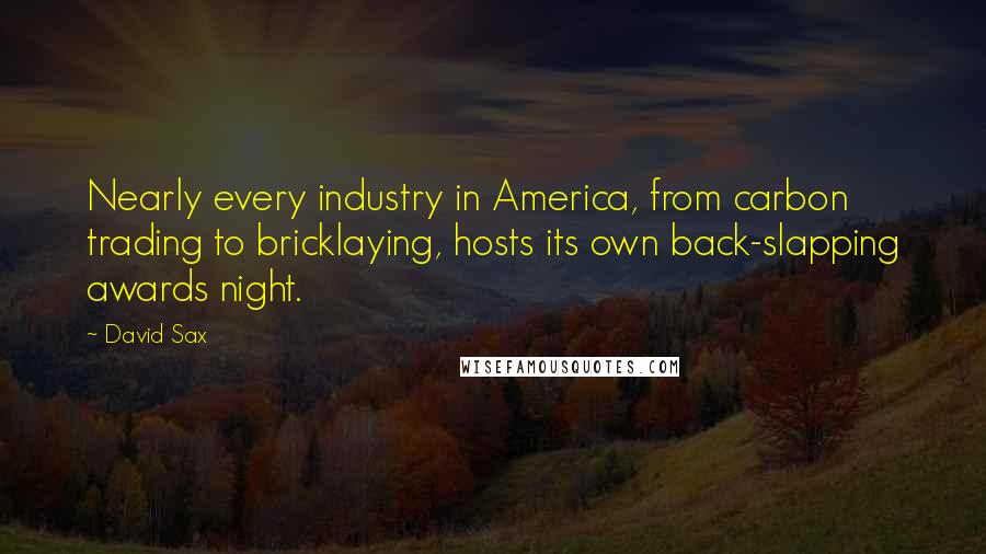 David Sax Quotes: Nearly every industry in America, from carbon trading to bricklaying, hosts its own back-slapping awards night.