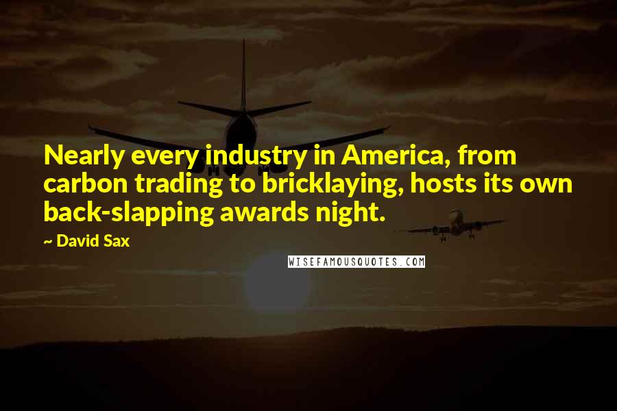David Sax Quotes: Nearly every industry in America, from carbon trading to bricklaying, hosts its own back-slapping awards night.