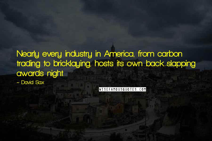 David Sax Quotes: Nearly every industry in America, from carbon trading to bricklaying, hosts its own back-slapping awards night.