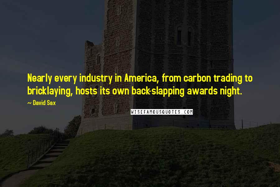 David Sax Quotes: Nearly every industry in America, from carbon trading to bricklaying, hosts its own back-slapping awards night.