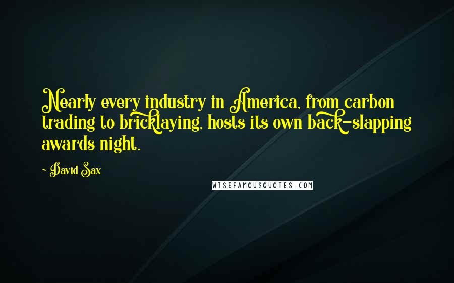 David Sax Quotes: Nearly every industry in America, from carbon trading to bricklaying, hosts its own back-slapping awards night.