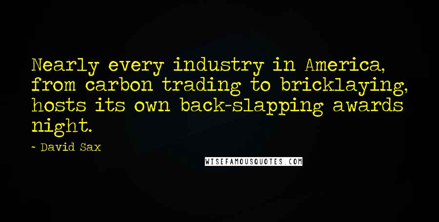 David Sax Quotes: Nearly every industry in America, from carbon trading to bricklaying, hosts its own back-slapping awards night.