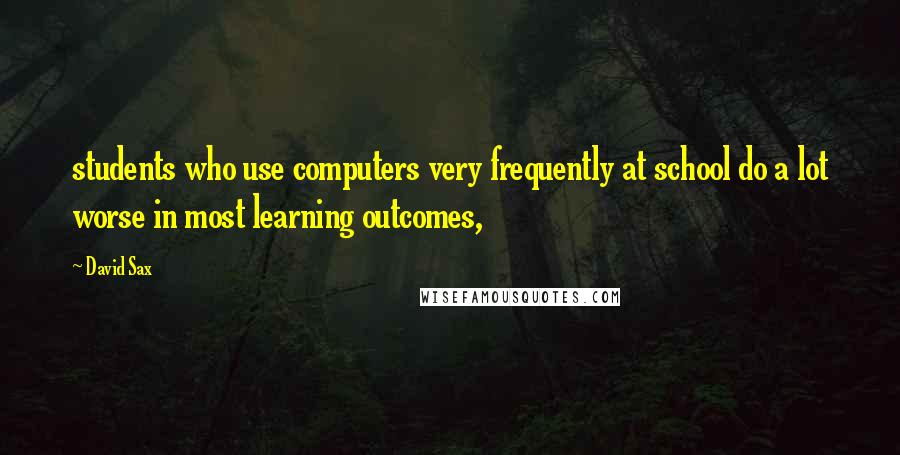 David Sax Quotes: students who use computers very frequently at school do a lot worse in most learning outcomes,