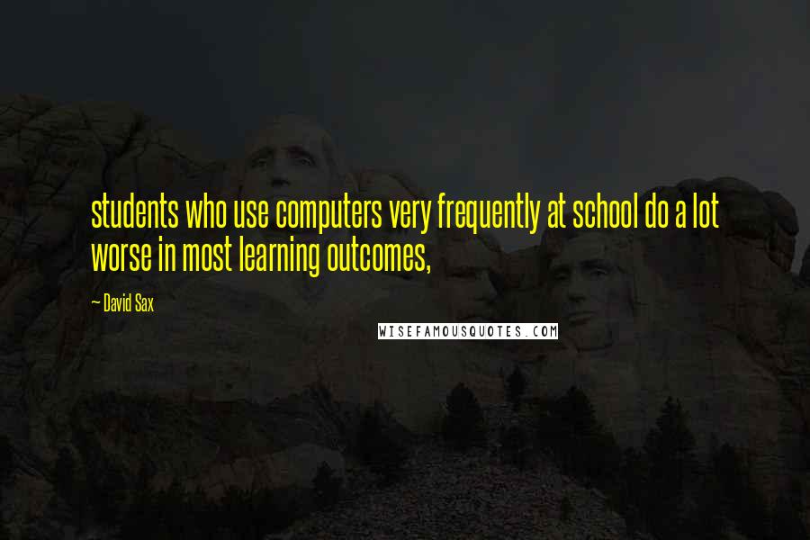 David Sax Quotes: students who use computers very frequently at school do a lot worse in most learning outcomes,