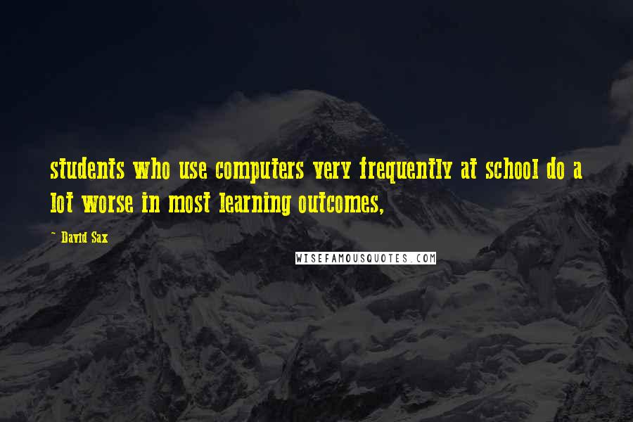 David Sax Quotes: students who use computers very frequently at school do a lot worse in most learning outcomes,