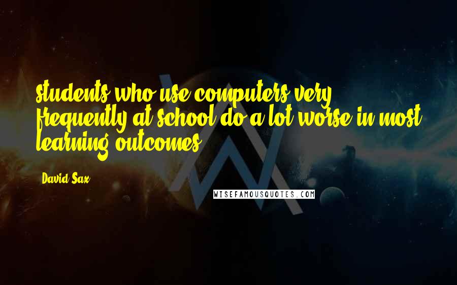 David Sax Quotes: students who use computers very frequently at school do a lot worse in most learning outcomes,