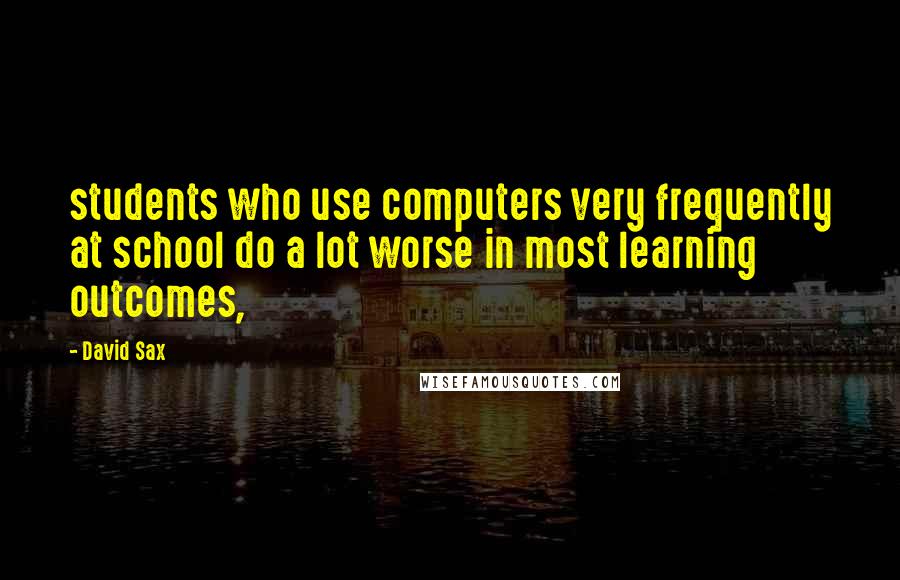 David Sax Quotes: students who use computers very frequently at school do a lot worse in most learning outcomes,