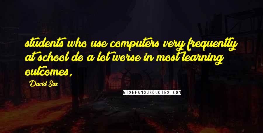 David Sax Quotes: students who use computers very frequently at school do a lot worse in most learning outcomes,