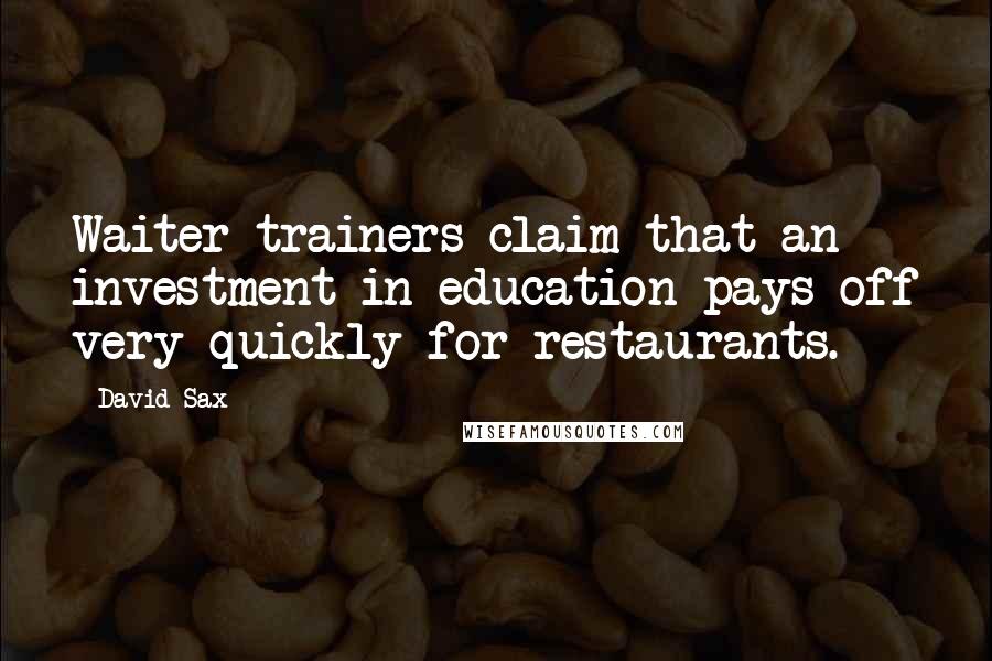 David Sax Quotes: Waiter trainers claim that an investment in education pays off very quickly for restaurants.