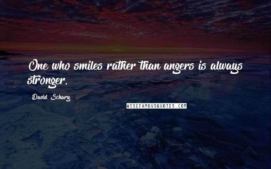 David Schary Quotes: One who smiles rather than angers is always stronger.