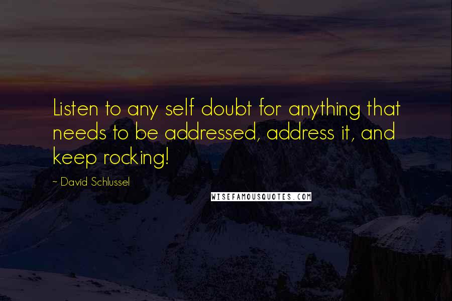 David Schlussel Quotes: Listen to any self doubt for anything that needs to be addressed, address it, and keep rocking!