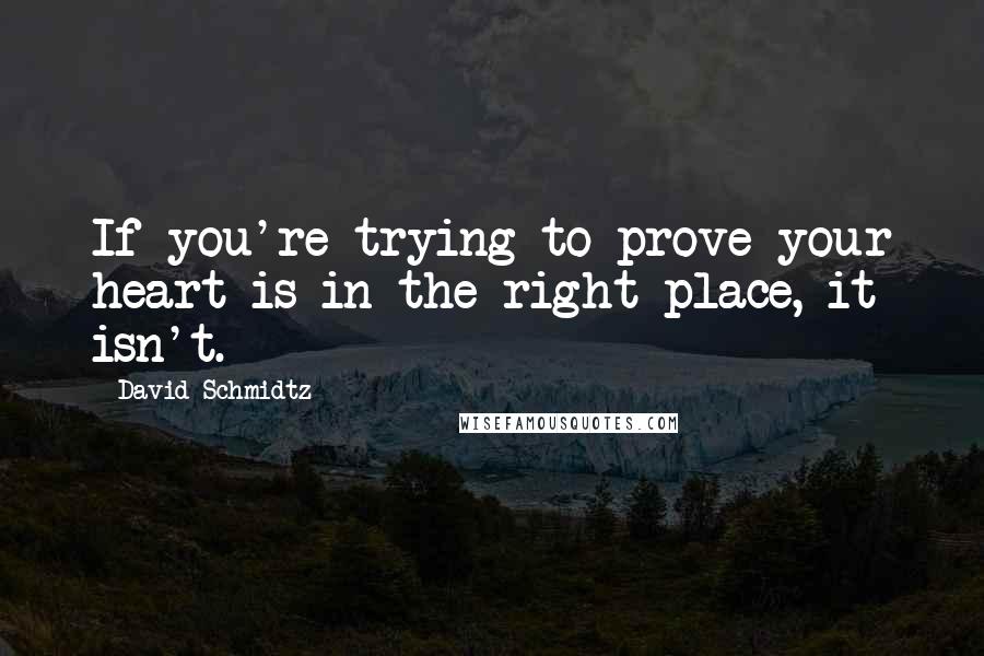 David Schmidtz Quotes: If you're trying to prove your heart is in the right place, it isn't.