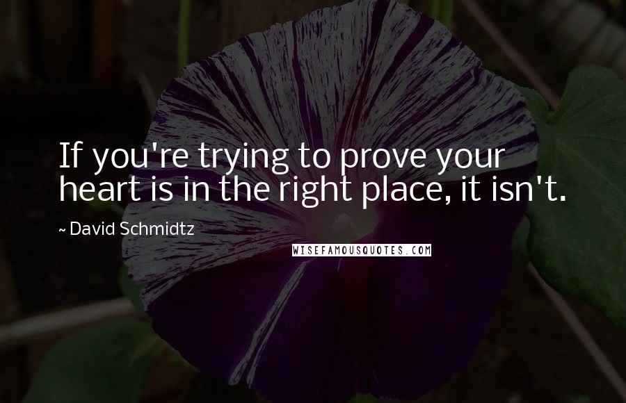 David Schmidtz Quotes: If you're trying to prove your heart is in the right place, it isn't.