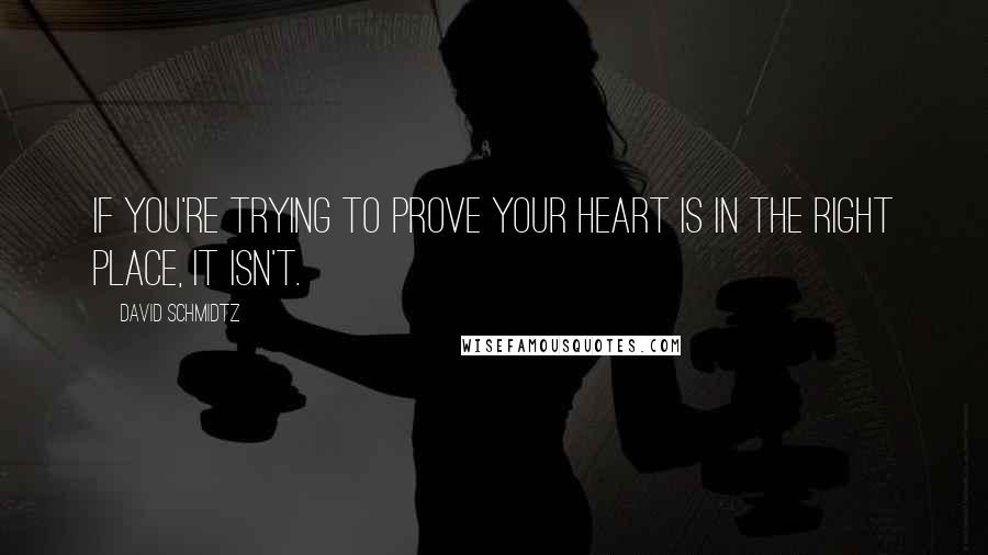 David Schmidtz Quotes: If you're trying to prove your heart is in the right place, it isn't.