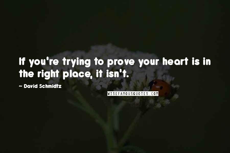 David Schmidtz Quotes: If you're trying to prove your heart is in the right place, it isn't.