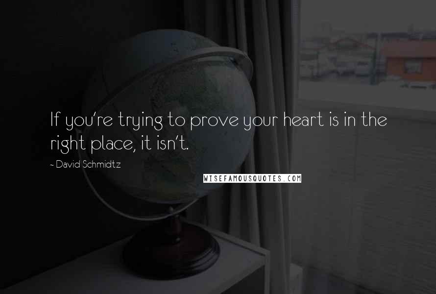 David Schmidtz Quotes: If you're trying to prove your heart is in the right place, it isn't.