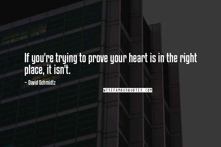 David Schmidtz Quotes: If you're trying to prove your heart is in the right place, it isn't.