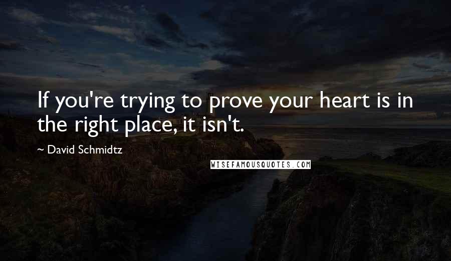 David Schmidtz Quotes: If you're trying to prove your heart is in the right place, it isn't.