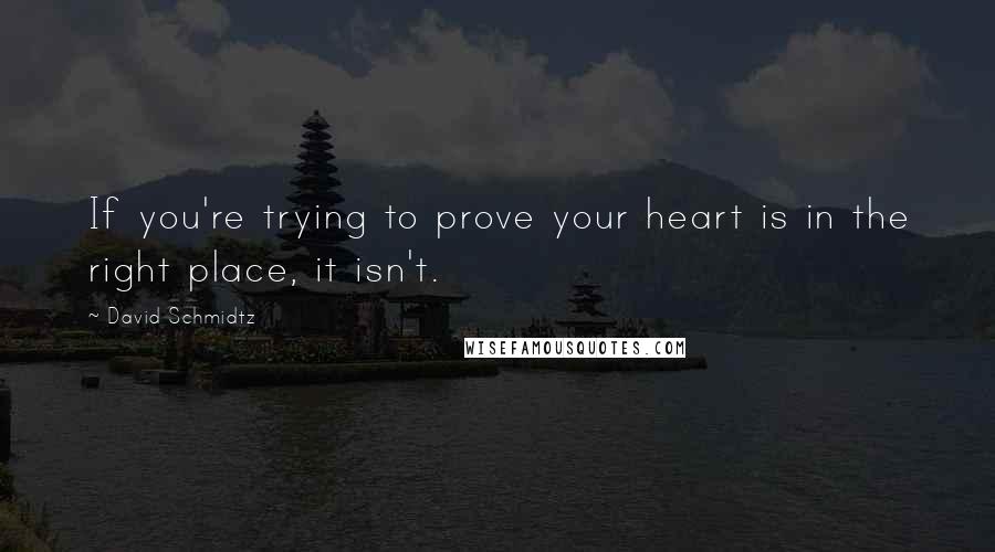 David Schmidtz Quotes: If you're trying to prove your heart is in the right place, it isn't.