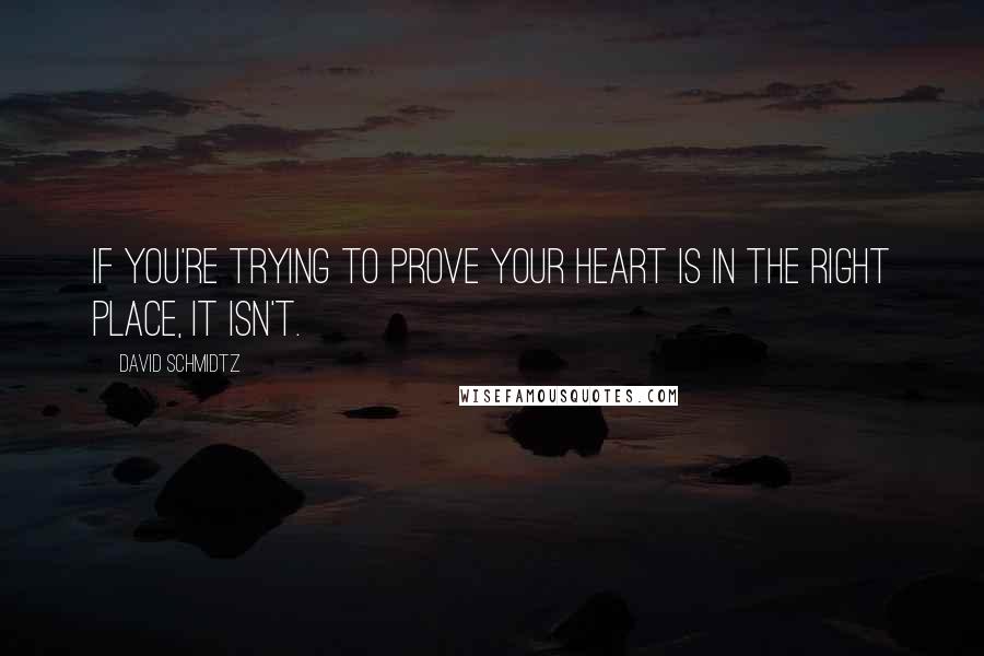 David Schmidtz Quotes: If you're trying to prove your heart is in the right place, it isn't.