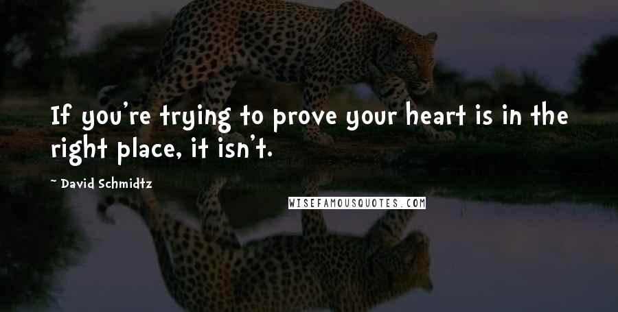 David Schmidtz Quotes: If you're trying to prove your heart is in the right place, it isn't.