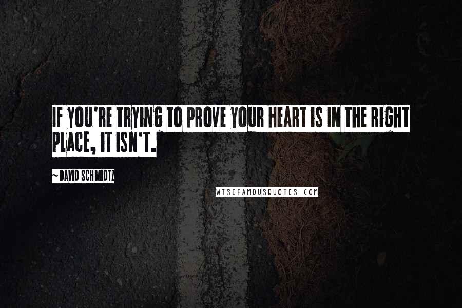 David Schmidtz Quotes: If you're trying to prove your heart is in the right place, it isn't.