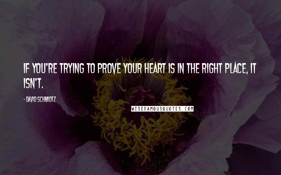 David Schmidtz Quotes: If you're trying to prove your heart is in the right place, it isn't.