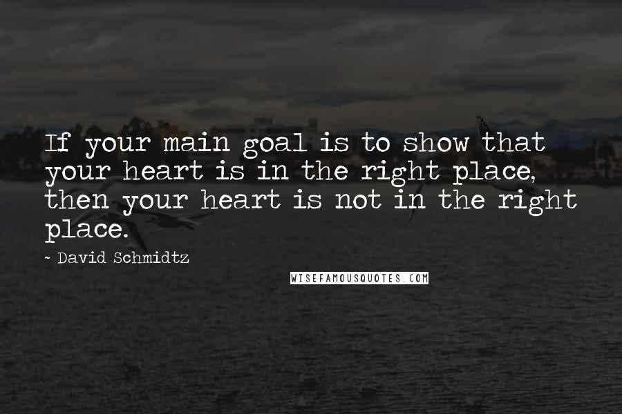 David Schmidtz Quotes: If your main goal is to show that your heart is in the right place, then your heart is not in the right place.