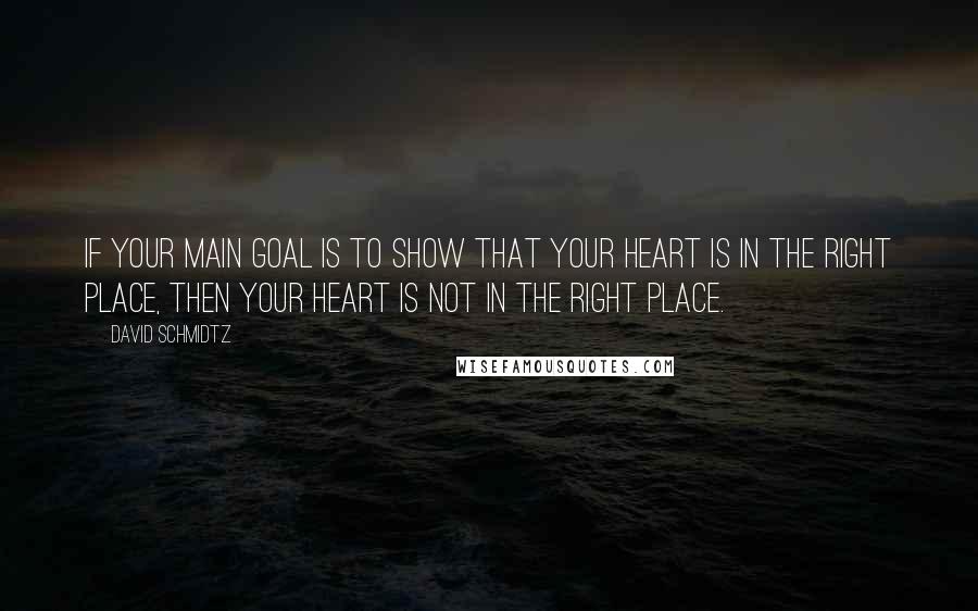 David Schmidtz Quotes: If your main goal is to show that your heart is in the right place, then your heart is not in the right place.