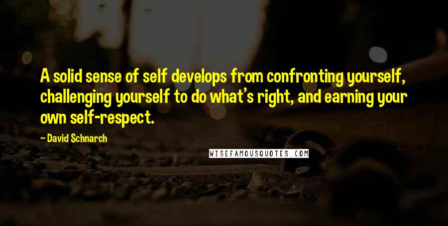 David Schnarch Quotes: A solid sense of self develops from confronting yourself, challenging yourself to do what's right, and earning your own self-respect.