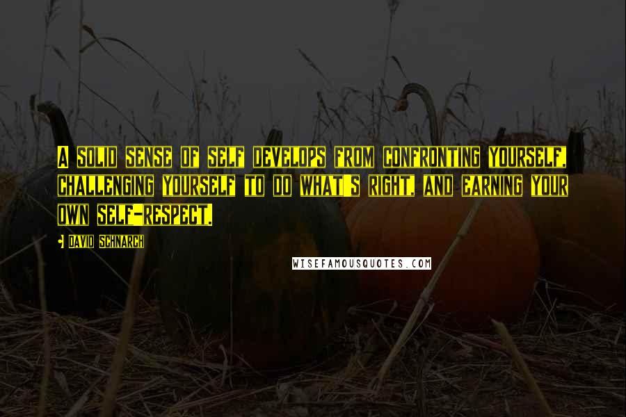 David Schnarch Quotes: A solid sense of self develops from confronting yourself, challenging yourself to do what's right, and earning your own self-respect.