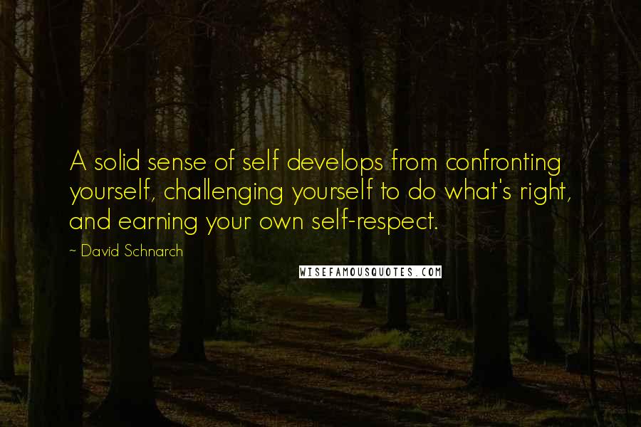 David Schnarch Quotes: A solid sense of self develops from confronting yourself, challenging yourself to do what's right, and earning your own self-respect.