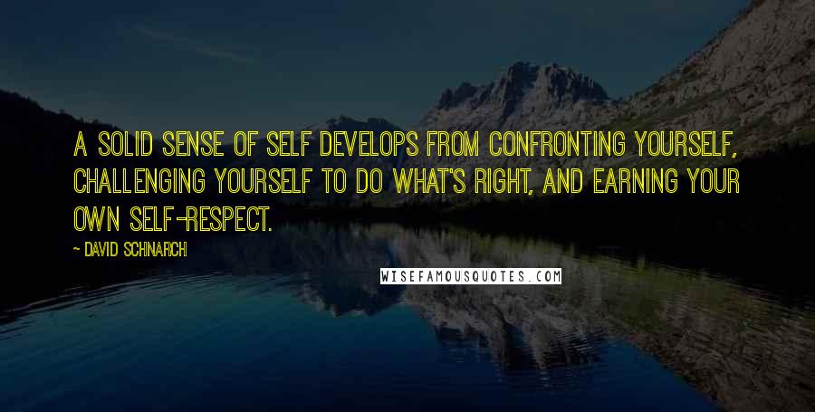 David Schnarch Quotes: A solid sense of self develops from confronting yourself, challenging yourself to do what's right, and earning your own self-respect.