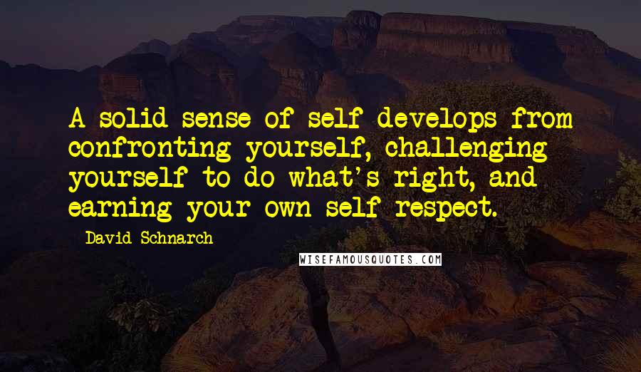 David Schnarch Quotes: A solid sense of self develops from confronting yourself, challenging yourself to do what's right, and earning your own self-respect.