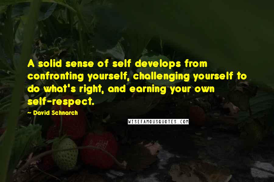 David Schnarch Quotes: A solid sense of self develops from confronting yourself, challenging yourself to do what's right, and earning your own self-respect.