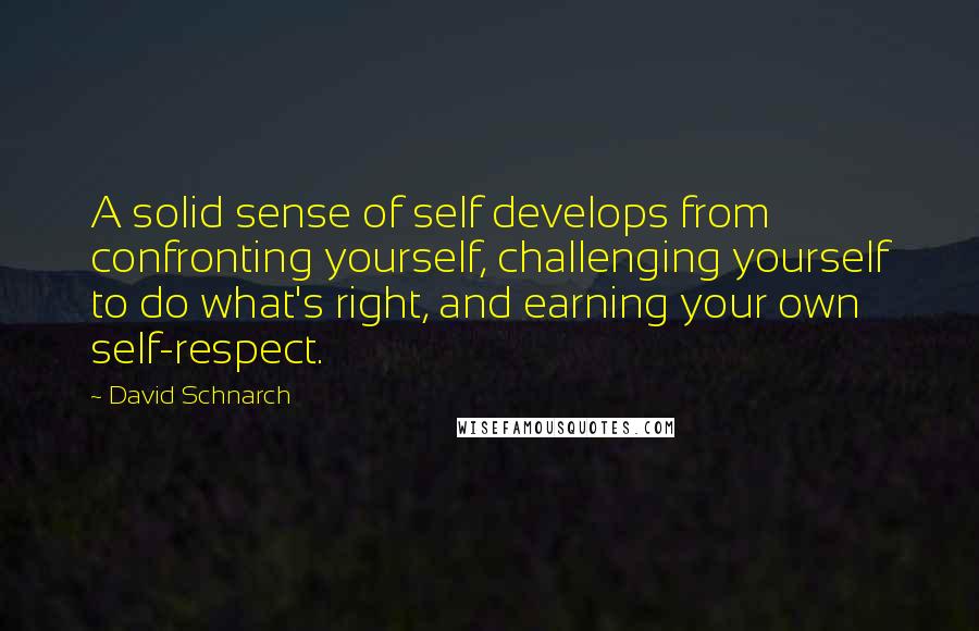 David Schnarch Quotes: A solid sense of self develops from confronting yourself, challenging yourself to do what's right, and earning your own self-respect.