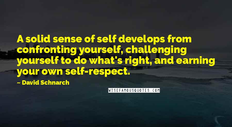 David Schnarch Quotes: A solid sense of self develops from confronting yourself, challenging yourself to do what's right, and earning your own self-respect.