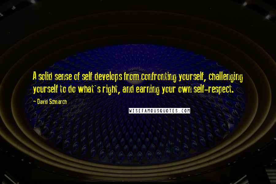 David Schnarch Quotes: A solid sense of self develops from confronting yourself, challenging yourself to do what's right, and earning your own self-respect.