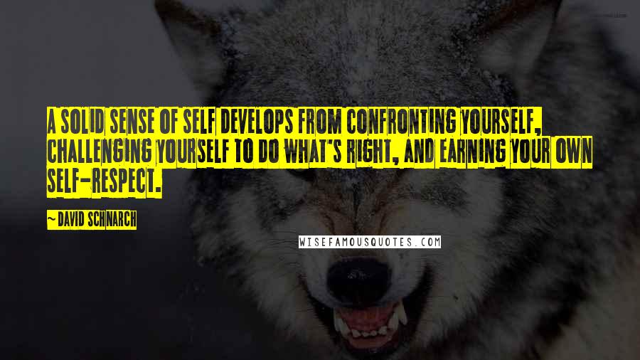 David Schnarch Quotes: A solid sense of self develops from confronting yourself, challenging yourself to do what's right, and earning your own self-respect.