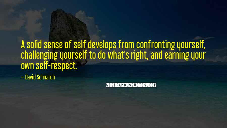 David Schnarch Quotes: A solid sense of self develops from confronting yourself, challenging yourself to do what's right, and earning your own self-respect.