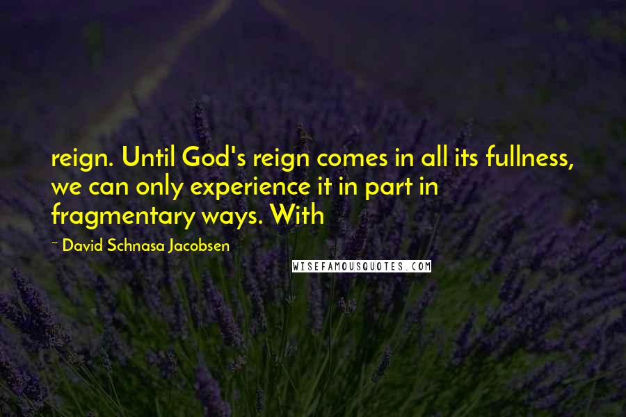 David Schnasa Jacobsen Quotes: reign. Until God's reign comes in all its fullness, we can only experience it in part in fragmentary ways. With