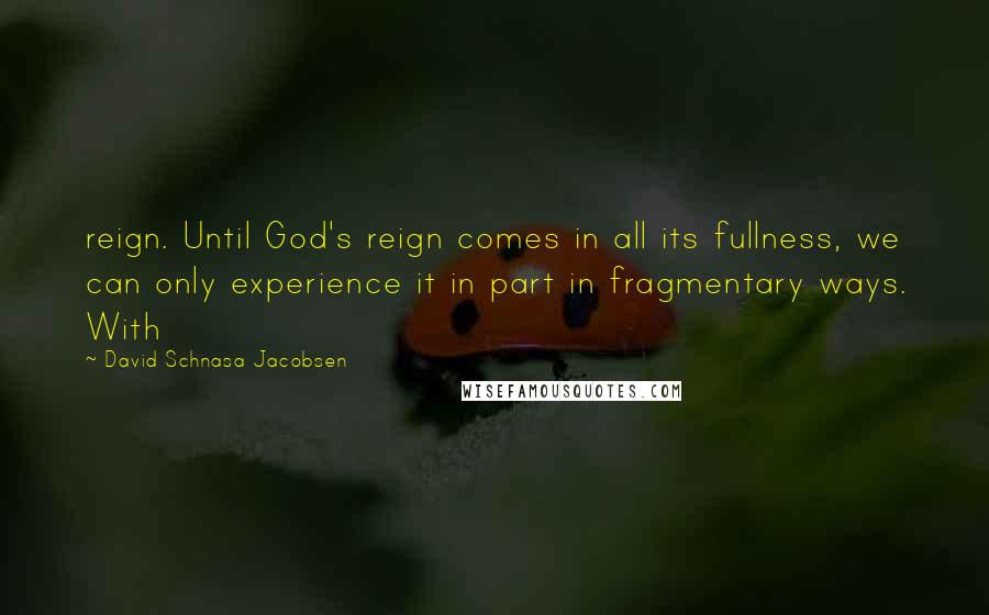 David Schnasa Jacobsen Quotes: reign. Until God's reign comes in all its fullness, we can only experience it in part in fragmentary ways. With
