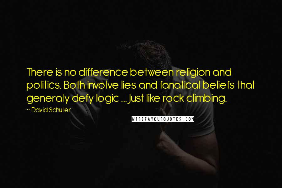 David Schuller Quotes: There is no difference between religion and politics. Both involve lies and fanatical beliefs that generaly defy logic ... Just like rock climbing.